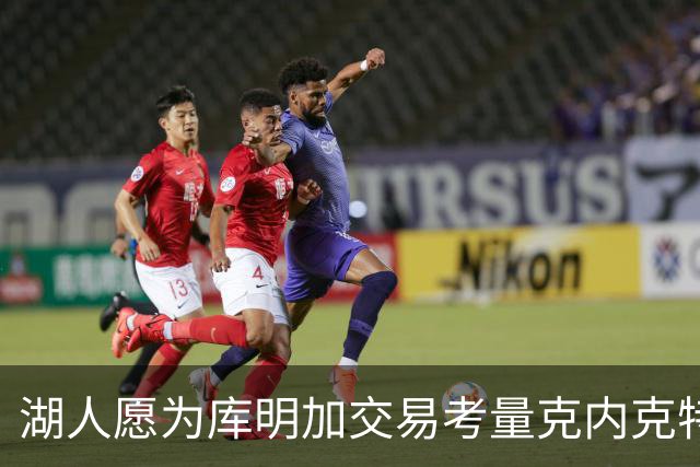 湖人愿为库明加交易考量克内克特与范德比尔特