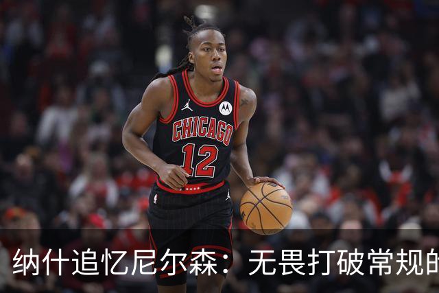 纳什追忆尼尔森：无畏打破常规的传奇教练